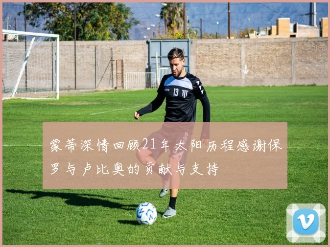 蒙蒂深情回顾21年太阳历程感谢保罗与卢比奥的贡献与支持