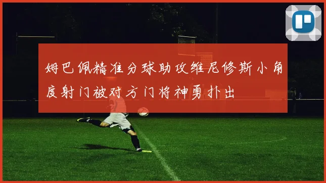 姆巴佩精准分球助攻维尼修斯小角度射门被对方门将神勇扑出