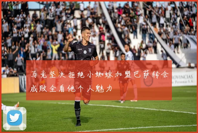 马竞坚决拒绝小蜘蛛加盟巴萨转会成败全看他个人魅力