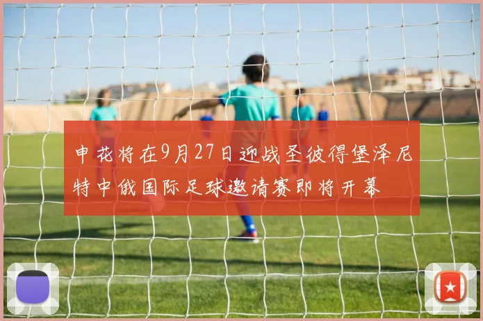 申花将在9月27日迎战圣彼得堡泽尼特中俄国际足球邀请赛即将开幕